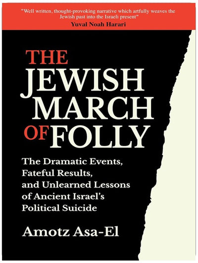The Jewish March of Folly: The Dramatic Events, Fateful Results, and Unlearned Lessons of Ancient Israel’s Political Suicide