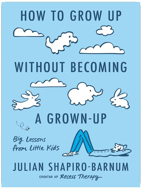 How to Grow Up Without Becoming a Grown-Up: Big Lessons from Little Kids