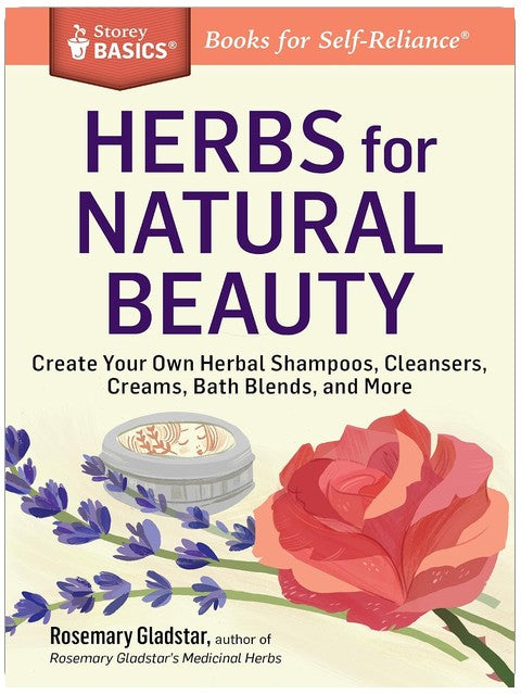 Herbes pour une beauté naturelle : Créez vos propres shampoings, nettoyants, crèmes, mélanges pour le bain et bien plus. Un titre Storey BASICS®.